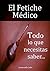 El Fetiche Médico: Todo lo que debes saber... (Spanish Edition)