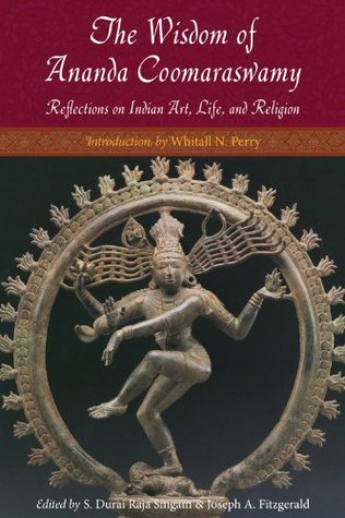 The Wisdom of Ananda Coomaraswamy: Reflections on Indian Art, Life, and Religion (Perennial Philosophy)