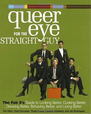 Queer Eye for the Straight Guy : The Fab 5's Guide to Looking Better, Cooking Better, Dressing Better, Behaving Better, and Living Better (Hardcover)