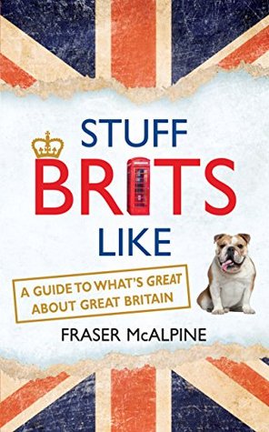 Stuff Brits Like: A guide to what's great about Great Britain (Kindle Edition)