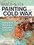 Wabi Sabi Painting with Cold Wax: Adding Body, Texture and Transparency to Your Art