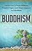 Buddhism: Discover How to Practice Buddhism to Achieve Higher Levels of Inner Happiness and Mindfulness (Yoga, Meditation, Zen, Mindfulness, Inner Peace, Book 7)