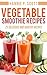 Vegetable Smoothie Recipes: 25 Delicious and Healthy Vegetable Smoothie Recipes (Quick and Easy Cooking Series)