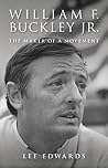 William F. Buckley Jr.: The Maker of a Movement William F. Buckley Jr.: The Maker of a Movement