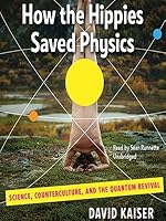 How the Hippies Saved Physics Science, Counterculture, and the Quantum Revival