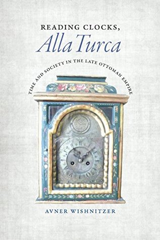 Reading Clocks, Alla Turca: Time and Society in the Late Ottoman Empire (Kindle Edition)