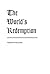 The World's Redemption: According to the Eternal Plan Revealed and Elaborated in the Scriptures of Truth and Embraced in the Covenants of Promise and Hope of Israel
