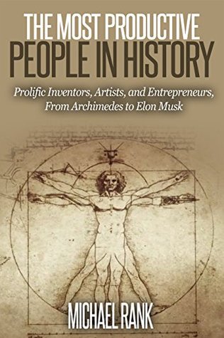 The Most Productive People in History: 18 Extraordinarily Prolific Inventors, Artists, and Entrepreneurs, From Archimedes to Elon Musk (Kindle Edition)