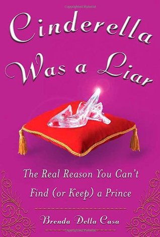 Cinderella Was a Liar: The Real Reason You Can’t Find (or Keep) a Prince