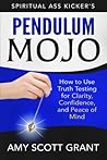 Pendulum Mojo: How to Use Truth Testing for Clarity, Confidence, and Peace of Mind (Spiritual Ass Kicker)