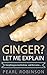 GINGER? Let Me Explain: "Everything you need to know..and more"