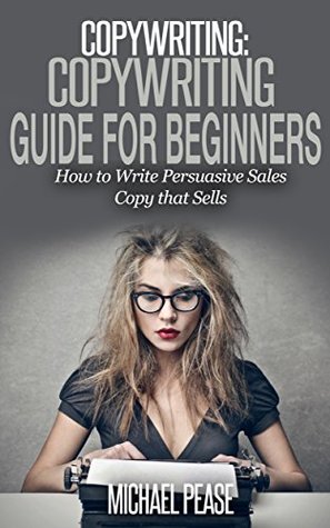 Copywriting: COPYWRITING GUIDE FOR BEGINNERS - How To Write Persuasive Sales Copy That Sells (Copywriting, Creativity, Writing)
