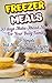 Freezer Meals: 30 days Make-Ahead Meals For Your Busy Family. 25 Simple And Money-Saving Recipes You Will Absolutely Love!: (Freezer Recipes, 365 Days ... cookbook for two, dump dinners cookbook 1)