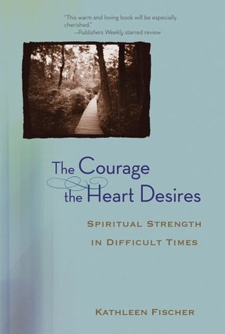 The Courage the Heart Desires : Spiritual Strength in Difficult Times (Hardcover)