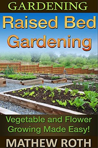 Gardening: Raised Bed Gardening: Vegetable and Flower Growing Made Easy! (Permaculture, agriculture, vegetable garden, urban garden, perennial vegetables, off the grid, homesteading)