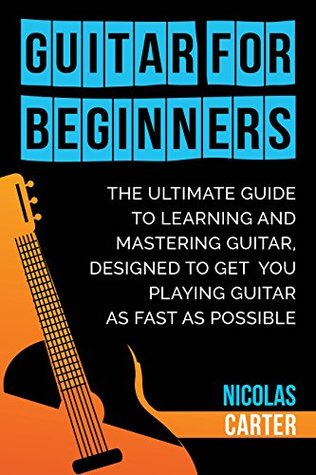 Guitar: For Beginners - A Complete Step-by-Step Guide to Learning Guitar for Beginners, Master the Basics and Start Playing as Fast as Possible (Kindle Edition)