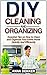 DIY Cleaning and Organizing: Essential Tips on How to Clean and Organize Your Entire Home Quickly And Efficiently (DIY Projects, do it yourself, home improvement)