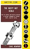 The Rusty Nut Bible: How to safely and easily extract a seized, damaged or broken bolt, stud or screw.