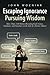 Escaping Ignorance-Pursuing Wisdom: More Than 150 Stories Revealing God's Grace, Guidance, and Goodness in the Life of a Former Atheist