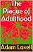 The Plague of Adulthood by Adam Lovell
