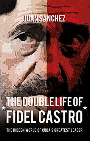 The Double Life of Fidel Castro: The Hidden World of Cuba's Greatest Leader (Kindle Edition)