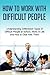 How to Work With Difficult People: Understanding Differrerent Types of Difficult People at School, Work, in Life and How to Deal With Them