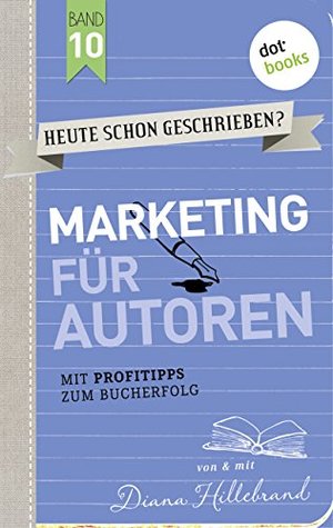 HEUTE SCHON GESCHRIEBEN? - Band 10: Marketing für Autoren: Mit Profitipps zum Bucherfolg (German Edition)