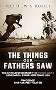The Things Our Fathers Saw—The Untold Stories of the World War II Generation From Hometown, USA-Volume I: Voices of the Pacific Theater