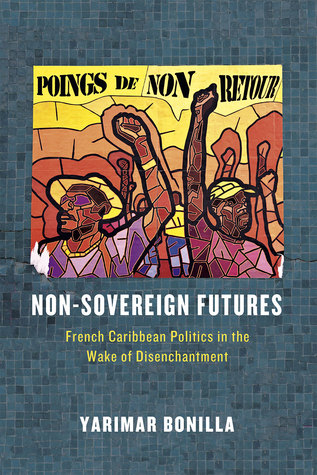 Non-Sovereign Futures: French Caribbean Politics in the Wake of Disenchantment (Paperback)