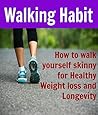 Walking Habit: How to Walk yourself Skinny for Healthy Weight Loss and Longevity: (Walking for Weight Loss, Walk yourself Skinny)