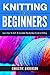 Knitting For Beginners: Learn How To Knit - A Step By Step Guide (Knitting For Beginners, Learn How To Knit, DIY, Crafts, Home Crafts, Knitting)
