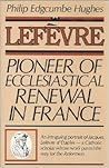 Lefèvre: Pioneer of Ecclesiastical Renewal in France Lefèvre: Pioneer of Ecclesiastical Renewal in France