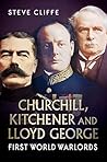Churchill, Kitchener and Lloyd George: First World Warlords Churchill, Kitchener and Lloyd George: First World Warlords