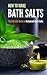 How to Make Bath Salts: The...