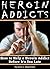 Heroin Addicts How to Help a Heroin Addict Before It's Too Late (A Guide to Understanding Heroin Addiction) by Anne C. Mapehrson