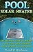 Solar Pool Heater: The ultimate guide to making a low cost, high efficiency solar heater for your pool.