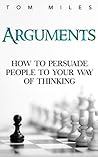Arguments: How to Persuade Others to Your Way of Thinking