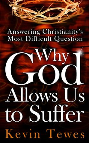 Answering Christianity’s Most Difficult Question—Why God Allows Us to Suffer (Kindle Edition)