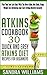 Atkins Cookbook: 30 Quick And Easy Atkins Diet Recipes For Beginners, Plan Your Low Carb Days With The New Atkins Diet Book, Begin Weight Loss Revolution ... (Ketogenic Weight Loss For Life Book 1)