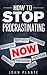 How To Stop Procrastinating: A Handy Guide To Get The Momentum You Need To Achieve What You Need Now.