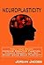 Neuroplasticity: Train Your Brain! Increase Cognitive Function, Improve Memory, and Get Smart Using Brain Plasticity (Neuroplasticity - Memory Improvement - Brain Training - Neuroscience)