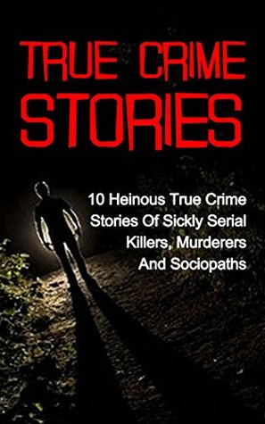 True Crime Stories: 10 Heinous True Crime Stories Of Sickly Serial Killers, Murderers And Sociopaths (True Crime Stories, True Crime, Serial Killers, Serial Killers True Crime, Cold Cases True Crime)