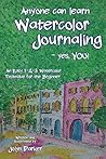 Anyone Can Learn Watercolor Journaling - Yes, You!: Easy Techniques for Drawing and Painting