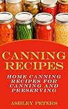 Canning Recipes: 150 Home Canning Recipes For Canning and Preserving (Home Canning Recipes, Preppers Food) Canning Recipes: 150 Home Canning Recipes For Canning and Preserving (Home Canning Recipes, Preppers Food)