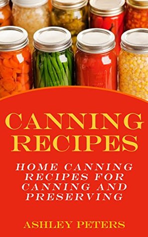 Canning Recipes: 150 Home Canning Recipes For Canning and Preserving (Home Canning Recipes, Preppers Food)