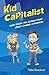 Kid Capitalist: What Every Kid Should Know about Owning a Business
