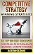 Competitive Strategy: Winning Strategies- The Top 100 Best Strategies For Peak Performance During Competitions (Use Strategic Planning To Gain a Winning ... Advantage In Sports Business & In Life)