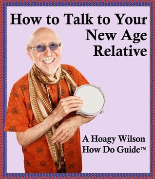 How to Talk to Your New Age Relative (A Hoagy Wilson How Do Guide ™)
