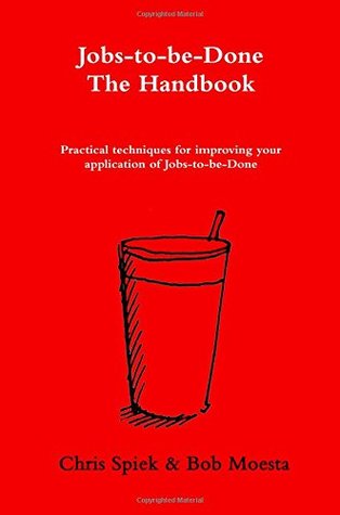 The Jobs-to-be-Done Handbook: Practical techniques for improving your application of Jobs-to-be-Done
