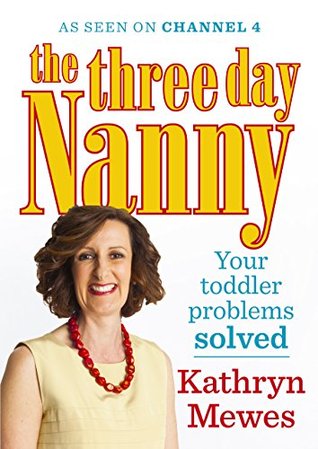 The Three Day Nanny: Your Toddler Problems Solved: Practical advice to help you parent with ease and raise a calm and confident child (Kindle Edition)